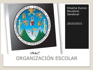 Elisama Eunice
                Revolorio
                Sandoval


                201015515




ORGANIZACIÓN ESCOLAR
 