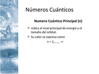 Números Cuánticos
Nu
 Indica el nivel principal de energía y el
tamaño del orbital.
 Su valor se expresa como
n = 1,....., ∞
Numero Cuántico Principal (n)
 