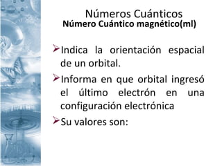 Números Cuánticos
Número Cuántico magnético(ml)
Indica la orientación espacial
de un orbital.
Informa en que orbital ingresó
el último electrón en una
configuración electrónica
Su valores son:
 