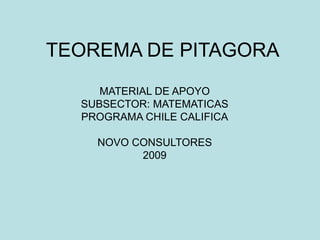 TEOREMA DE PITAGORA
MATERIAL DE APOYO
SUBSECTOR: MATEMATICAS
PROGRAMA CHILE CALIFICA
NOVO CONSULTORES
2009
 