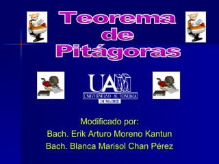 Modificado por: Bach. Erik Arturo Moreno Kantun Bach. Blanca Marisol Chan Pérez Teorema de Pitágoras 