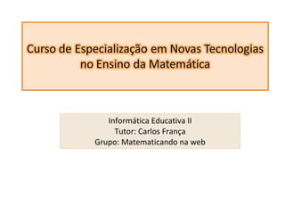 Informática Educativa II Tutor: Carlos França Grupo: Matematicando na web 