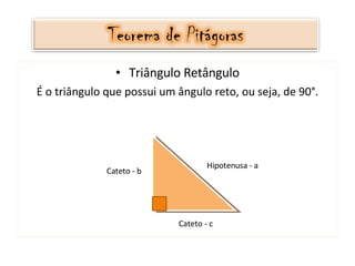 Triângulo Retângulo É o triângulo que possui um ângulo reto, ou seja, de 90°. Hipotenusa - a Cateto - c Cateto - b 