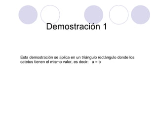 Demostración 1 Esta demostración se aplica en un triángulo rectángulo donde los catetos tienen el mismo valor, es decir: a = b