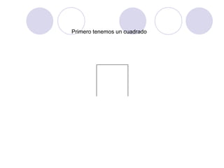 Primero tenemos un cuadrado
