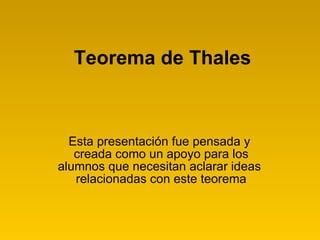 Teorema de Thales Esta presentación fue pensada y  creada como un apoyo para los alumnos que necesitan aclarar ideas  relacionadas con este teorema 