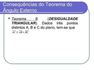 Consequências do Teorema do
Ângulo Externo
 Teorema 9: (DESIGUALDADE
TRIANGULAR). Dados três pontos
distintos A, B e C do plano, tem-se que
AC AB BC≤ +
 