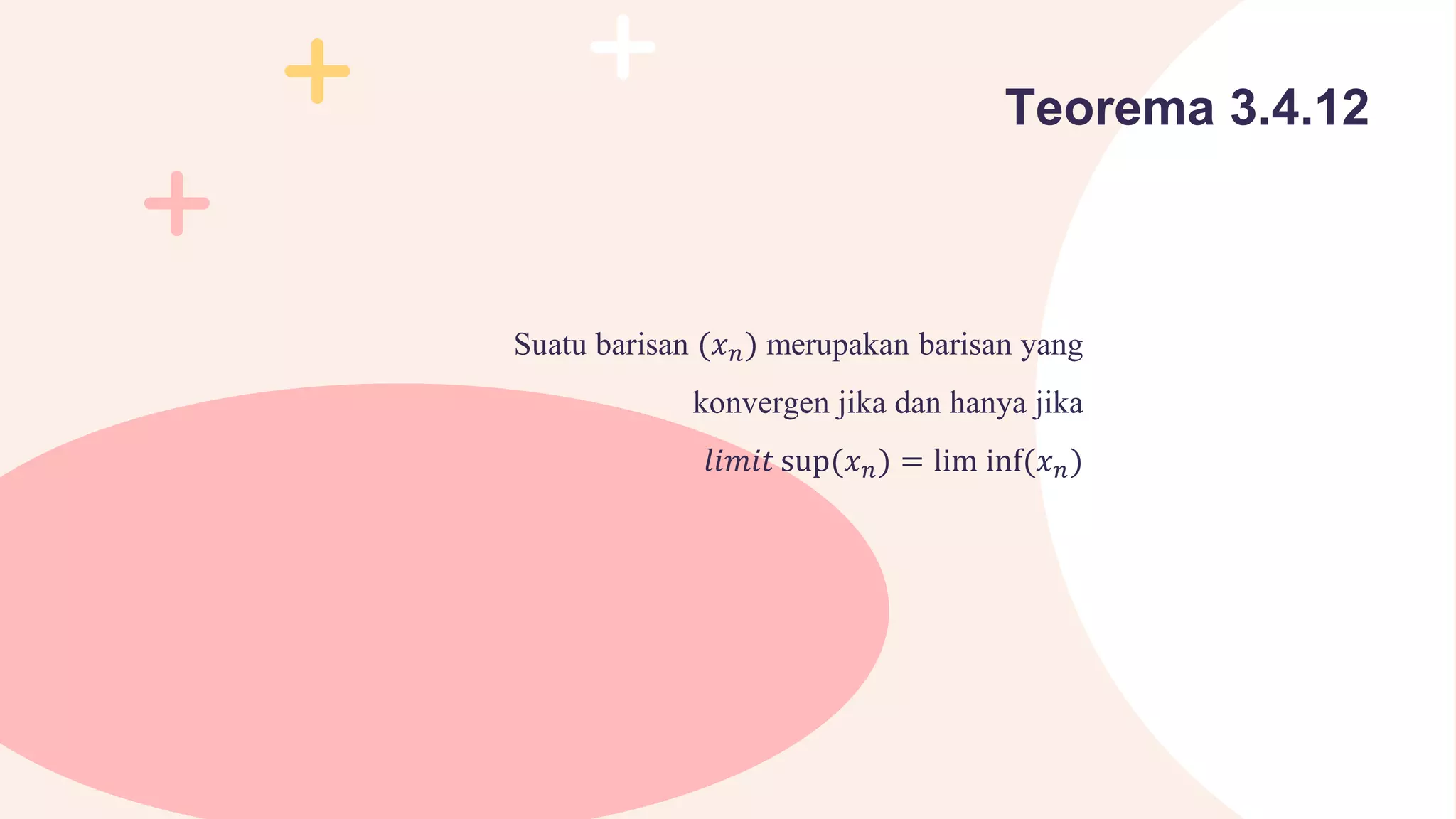 Suatu barisan (𝑥𝑛) merupakan barisan yang
konvergen jika dan hanya jika
𝑙𝑖𝑚𝑖𝑡 sup(𝑥𝑛) = lim inf(𝑥𝑛)
Teorema 3.4.12
 