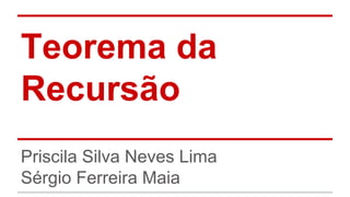 Teorema da
Recursão
Priscila Silva Neves Lima
Sérgio Ferreira Maia

 