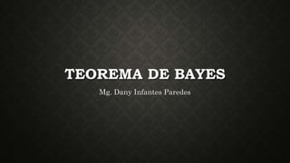 TEOREMA DE BAYES
Mg. Dany Infantes Paredes
 