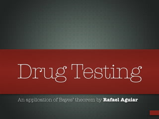 Drug Testing
An application of Bayes’ theorem by Rafael Aguiar
 