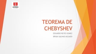 TEOREMA DE
CHEBYSHEV
EDUARDO REYES GOMEZ
BRYAN SALINAS AGUADO
 