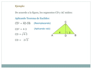De acuerdo a la figura, los segmentos CD y AC miden:
Ejemplo:
Aplicando Teorema de Euclides:
CD2 = AD DB∙ (Reemplazando)
CD2 = 4 3∙ (Aplicando raíz)
CD = 4 3∙
CD = 2 3