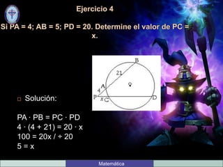  Solución:
PA ∙ PB = PC ∙ PD
4 ∙ (4 + 21) = 20 ∙ x
100 = 20x / ÷ 20
5 = x
Matemática
 