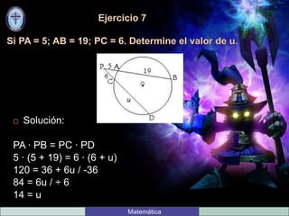  Solución:
PA ∙ PB = PC ∙ PD
5 ∙ (5 + 19) = 6 ∙ (6 + u)
120 = 36 + 6u / -36
84 = 6u / ÷ 6
14 = u
Matemática
 