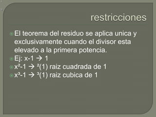 restriccionesEl teorema del residuo se aplicaunica y exclusivamentecuando el divisor estaelevado a la primerapotencia.Ej: x-1 1x²-1 ²(1) raizcuadrada de 1x³-1 ³(1) raizcubica de 1