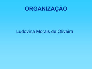 ORGANIZAÇÃOLudovina Morais de Oliveira