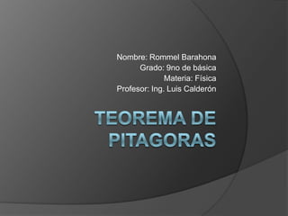 TEOREMA DE PITAGORAS Nombre: Rommel Barahona Grado: 9no de básica Materia: Física Profesor: Ing. Luis Calderón  