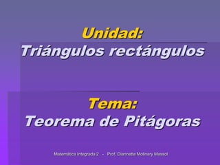 Unidad:Triángulos rectángulosTema:Teorema de Pitágoras MatemáticaIntegrada 2   -   Prof. DiannetteMolinaryMassol 