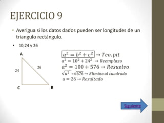 EJERCICIO 9
• Averigua si los datos dados pueden ser longitudes de un
  triangulo rectángulo.
• 10,24 y 26
      A

           26
 24



  C              B
 