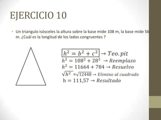 EJERCICIO 10
• Un triangulo isósceles la altura sobre la base mide 108 m, la base mide 56
  m. ¿Cuál es la longitud de los lados congruentes ?
 