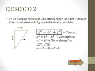 EJERCICIO 2
• En un triangulo rectángulo , los catetos miden 6m y 8m ; utiliza la
  información dada en la figura y halla el valor de la letra.
           c 6m
    b 8m




                  a




                                                      Siguient
                                                         e
 