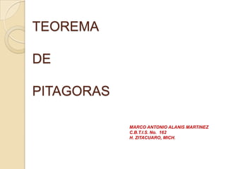 TEOREMA
DE
PITAGORAS
MARCO ANTONIO ALANIS MARTINEZ
C.B.T.I.S. No. 162
H. ZITACUARO, MICH.
 