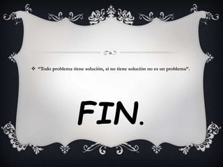  “Todo problema tiene solución, si no tiene solución no es un problema”. 
FIN. 
