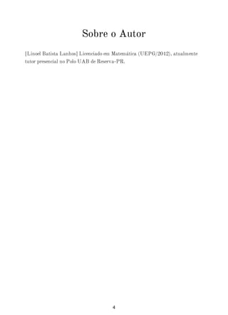 Sobre o Autor
[Linoel Batista Lanhos] Licenciado em Matemática (UEPG/2012), atualmente
tutor presencial no Polo UAB de Reserva-PR.
4
 