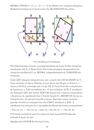 MESMA, ENTÃO b ^ 2 + a ^ 2 = c ^ 2. Ou SEJA: num triângulo retângulo o
Quadrado da hipotenusa E igual à soma dos QUADRADOS dos catetos.
Por semelhança de triangulos:
This Demonstração se baseia na proporcionalidade dos Lados de Dois triângulos
semelhantes, Isto É, A Razão Entre Dois Lados quaisquer correspondentes de
triângulos semelhantes E um MESMA, independentemente do TAMANHO dos
triângulos.
Sendo ABC triângulo retângulo hum, com o angulo reto LOCALIZADO em C,
Como mostrado na figura. Desenha-se uma altura com Origem no Ponto C, e
chama-se H SUA intersecção com o Lado AB. O Ponto H dividir o comprimento
da hipotenusa, c, NAS contraditório de e. O novo triângulo, ACH, E semelhante
Ao Triângulo ABC, pois Ambos TEM UM Angulo reto, e enguias compartilham
o Angulo em A, significando that o Terceiro Angulo E o MESMO OS Ambos em
triângulos also, 14 marcado Como θ na figura. Seguindo-se hum raciocínio
parecido, Percebe-se o triângulo that also CBH E semelhante à ABC. A
semelhança dos triângulos lev à Igualdade das Razões dos Lados correspondentes:
 Frac {a} {c} =  frac {e} {a}  mbox {e}  frac {b} {c} =  frac {d} {b}.
O Primeiro resultado E igual Ao cosseno de Cada Angulo θ EO Segundo
resultado E igual Ao seno.
Relações estas PODEM Ser Escritas Como:
9
 