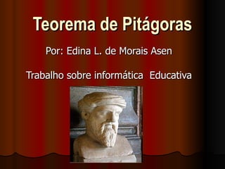 Teorema de Pitágoras Por: Edina L. de Morais Asen Trabalho sobre informática  Educativa 