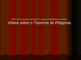 http://www.youtube.com/watch?v=qjvy2jcbv8w& feature = related Vídeos sobre o Teorema de Pitágoras 