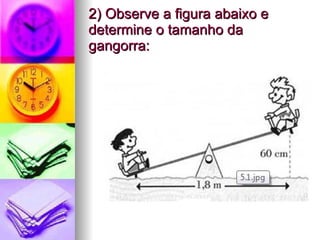 2) Observe a figura abaixo e determine o tamanho da gangorra: 