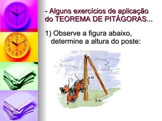 - Alguns exercícios de aplicação do TEOREMA DE PITÁGORAS... 1) Observe a figura abaixo, determine a altura do poste: 