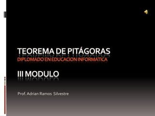 Teorema de Pitágorasdiplomado en Educacion informaticaIii Modulo Prof. Adrian Ramos  Silvestre 