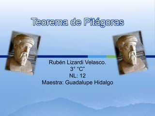 Teorema de Pitágoras Rubén Lizardi Velasco. 3° “C” NL: 12 Maestra: Guadalupe Hidalgo 