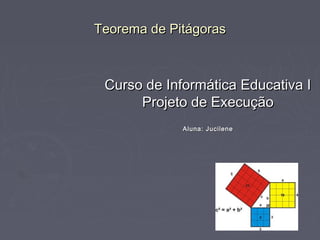 Teorema de Pitágoras



 Curso de Informática Educativa I
      Projeto de Execução
             Aluna: Jucilene
 
