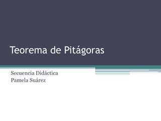 Teorema de Pitágoras 
Secuencia Didáctica 
Pamela Suárez 
 