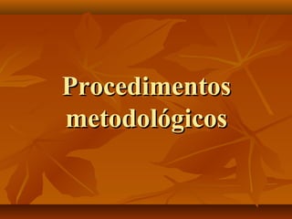 ProcedimentosProcedimentos
metodológicosmetodológicos
 