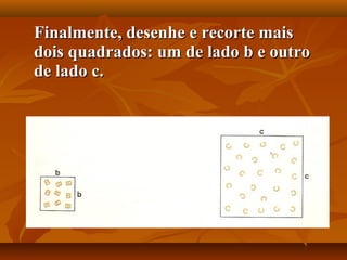 Finalmente, desenhe e recorte maisFinalmente, desenhe e recorte mais
dois quadrados: um de lado b e outrodois quadrados: um de lado b e outro
de lado c.de lado c.
 