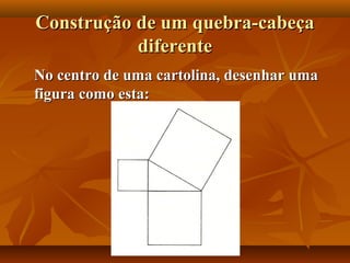 Construção de um quebra-cabeçaConstrução de um quebra-cabeça
diferentediferente
No centro de uma cartolina, desenhar umaNo centro de uma cartolina, desenhar uma
figura como esta:figura como esta:
 