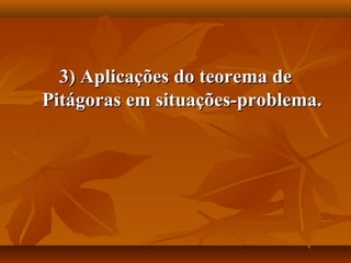 3) Aplicações do teorema de3) Aplicações do teorema de
Pitágoras em situações-problema.Pitágoras em situações-problema.
 