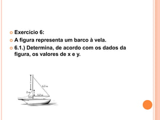  Exercício 6:
 A figura representa um barco à vela.

 6.1.) Determina, de acordo com os dados da
  figura, os valores de x e y.
 