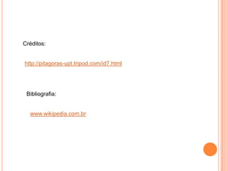 Créditos:


http://pitagoras-upt.tripod.com/id7.html




 Bibliografia:


  www.wikipedia.com.br
 