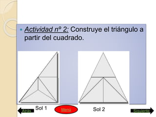  Actividad nº 2: Construye el triángulo a
partir del cuadrado.
Sol 1 Sol 2Atrás SiguienteMenú
 