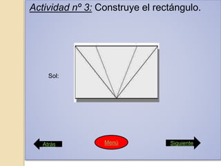 Actividad nº 3: Construye el rectángulo.
Sol:
Atrás SiguienteMenú
 