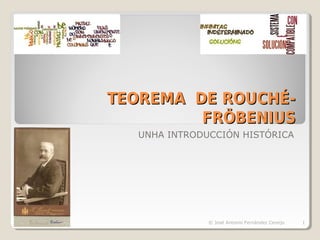TEOREMA DE ROUCHÉ-TEOREMA DE ROUCHÉ-
FRÖBENIUSFRÖBENIUS
UNHA INTRODUCCIÓN HISTÓRICA
1© José Antonio Fernández Cereijo
 