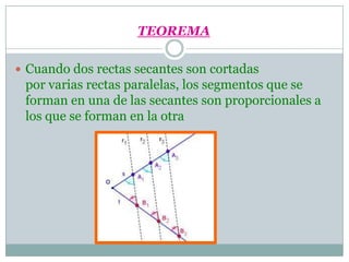 TEOREMA<br />Cuando dos rectas secantes son cortadas por varias rectas paralelas, los segmentos que se forman en una de la...