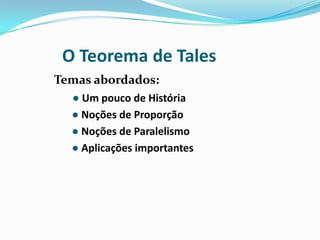 O Teorema de Tales
Temas abordados:
● Um pouco de História
● Noções de Proporção
● Noções de Paralelismo
● Aplicações importantes

 