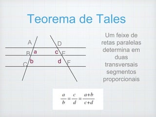 Teorema de Tales
A
E
FC
B
D
a
d
c
b
Um feixe de
retas paralelas
determina em
duas
transversais
segmentos
proporcionais
 